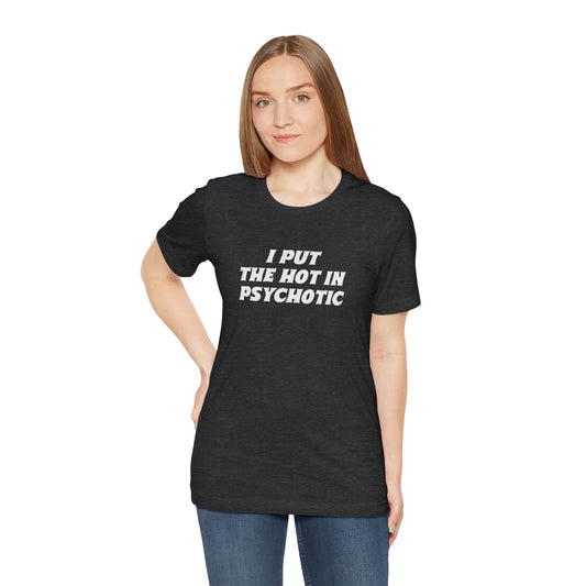 Hot in Psychotic Tee - Funny Sassy Humor - Goateez Style