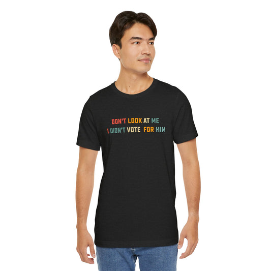 Don't Look at Me, I Didn't Vote for Him - Anti-Trump T-Shirt - Goateez Style