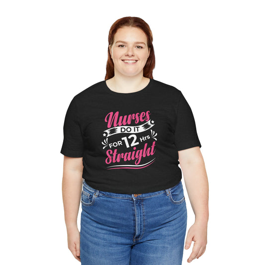 Nurses Do It for 12 Hrs Straight T-Shirt - Funny Nurse Shift Shirt - Goateez Style