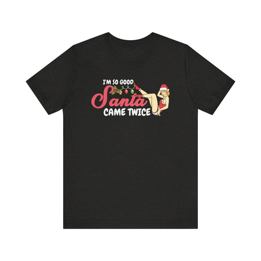 Funny Christmas T-Shirt - I'm So Good Santa Came Twice - Cheeky Holiday Humor Tee - Goateez Style