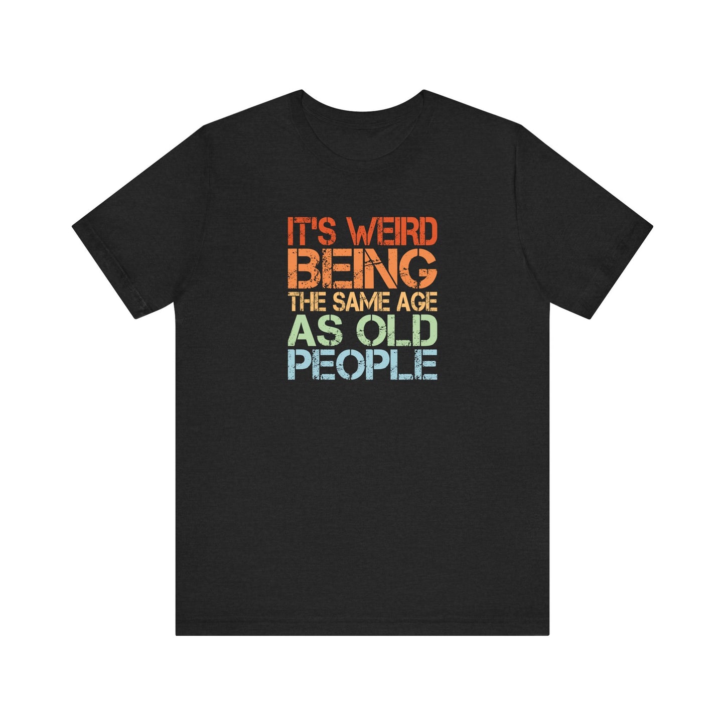 Funny Age T-Shirt - It's Weird Being The Same Age As Old People Tee
