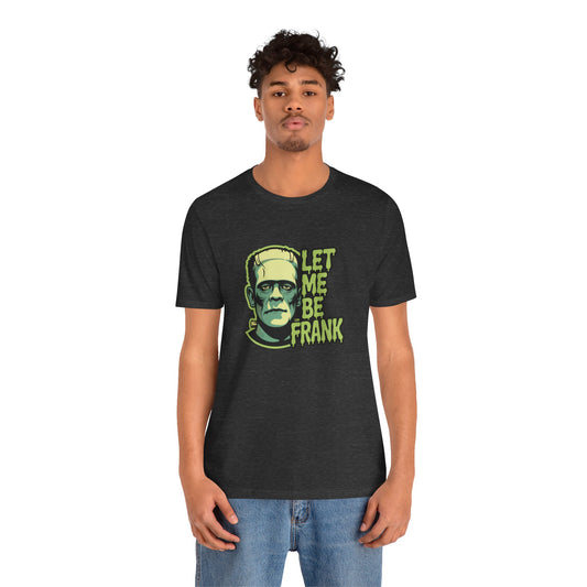 Let Me Be Frank Shirt - Funny Frankenstein Halloween T-Shirt