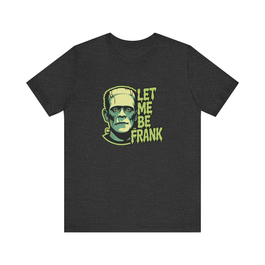 Let Me Be Frank Shirt - Funny Frankenstein Halloween T-Shirt