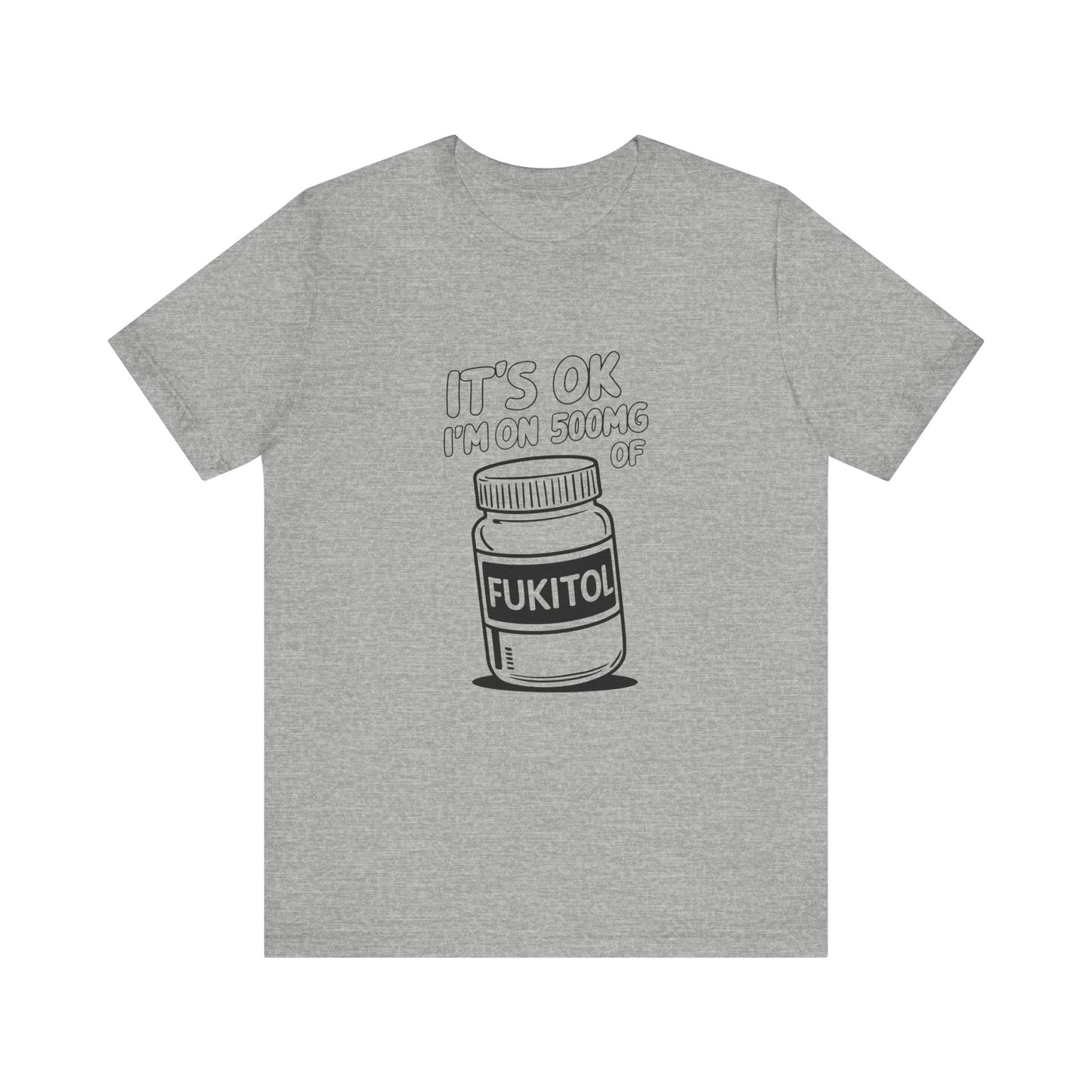 It's OK I'm on 500mg of FUKITOL T-Shirt - Funny Humor Tee