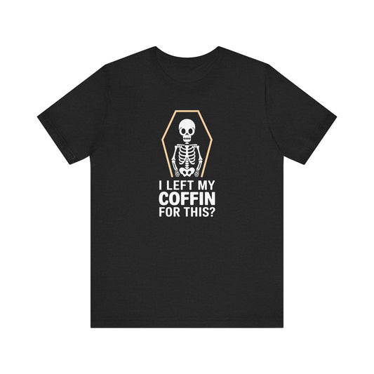 I Left My Coffin For This Shirt - Funny Skeleton Halloween Tee