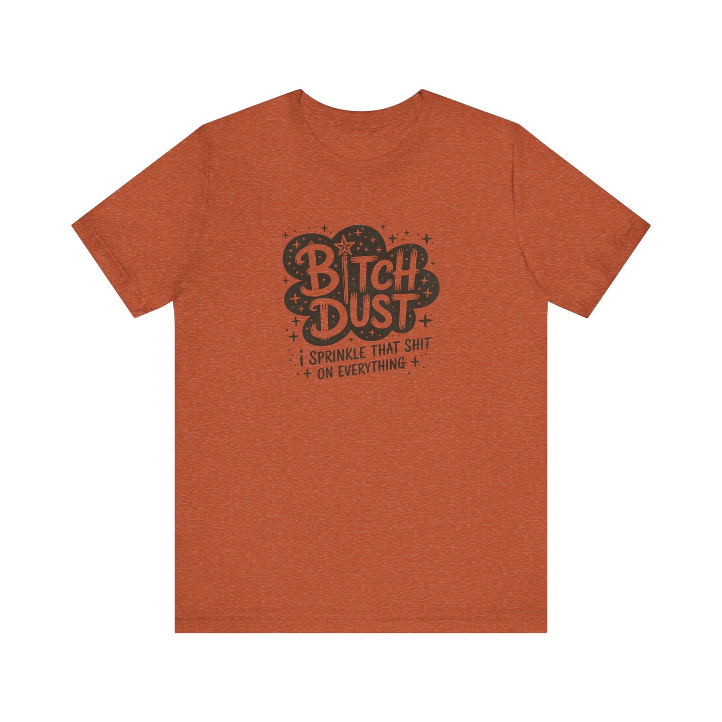 Bitch Dust Funny T-Shirt - I Sprinkle That Shit Tee