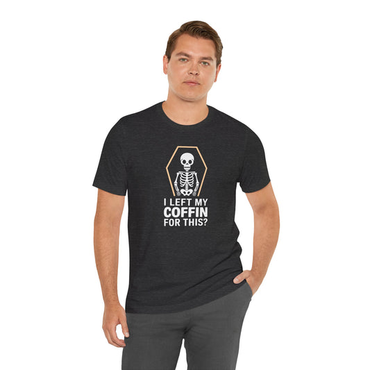 I Left My Coffin For This Shirt - Funny Skeleton Halloween Tee
