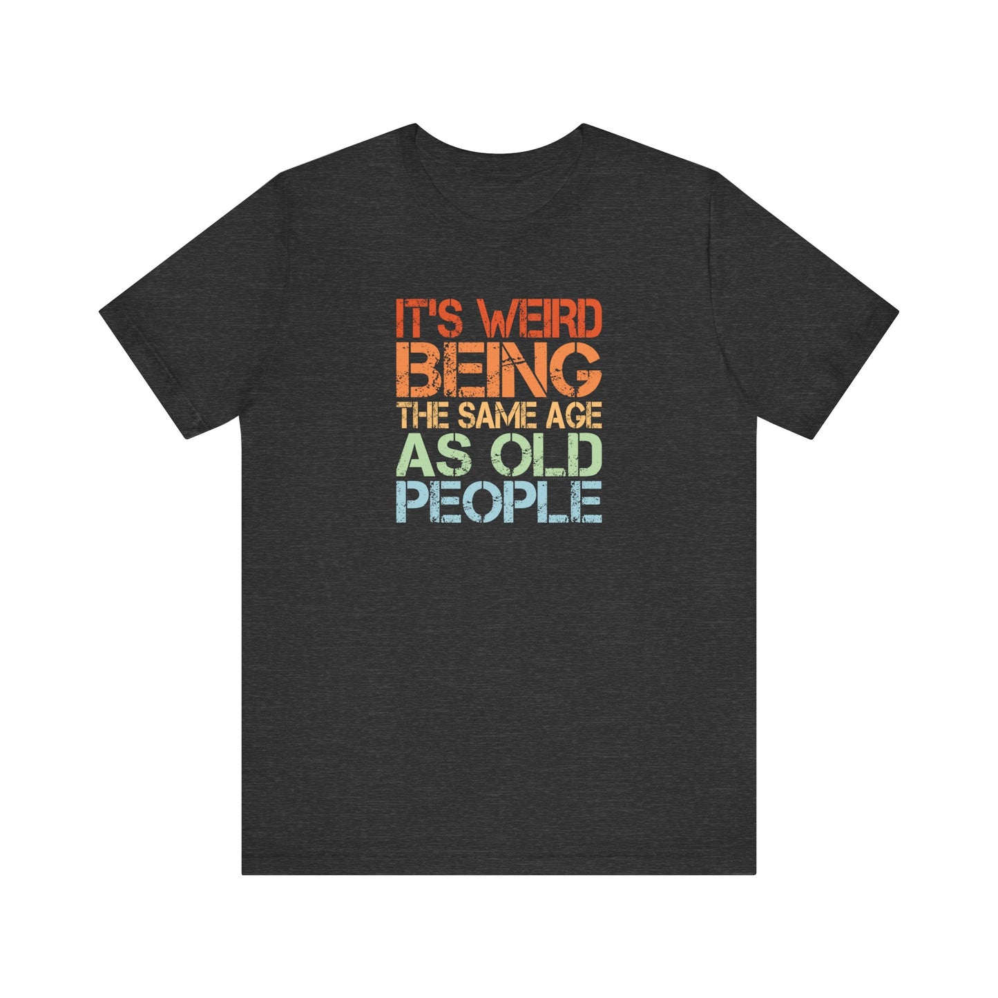 Funny Age T-Shirt - It's Weird Being The Same Age As Old People Tee