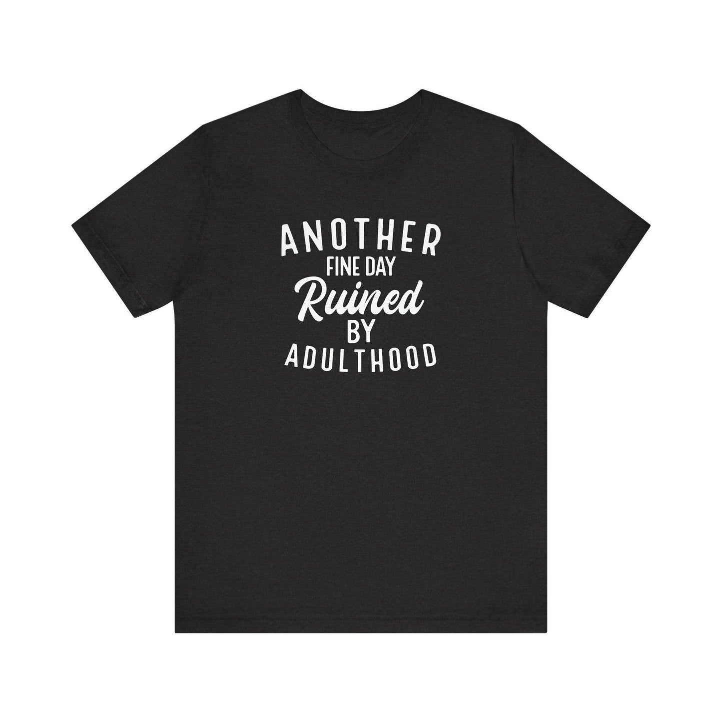 Another Fine Day Ruined by Adulthood T-Shirt - Funny Adulting Tee - Goateez Style