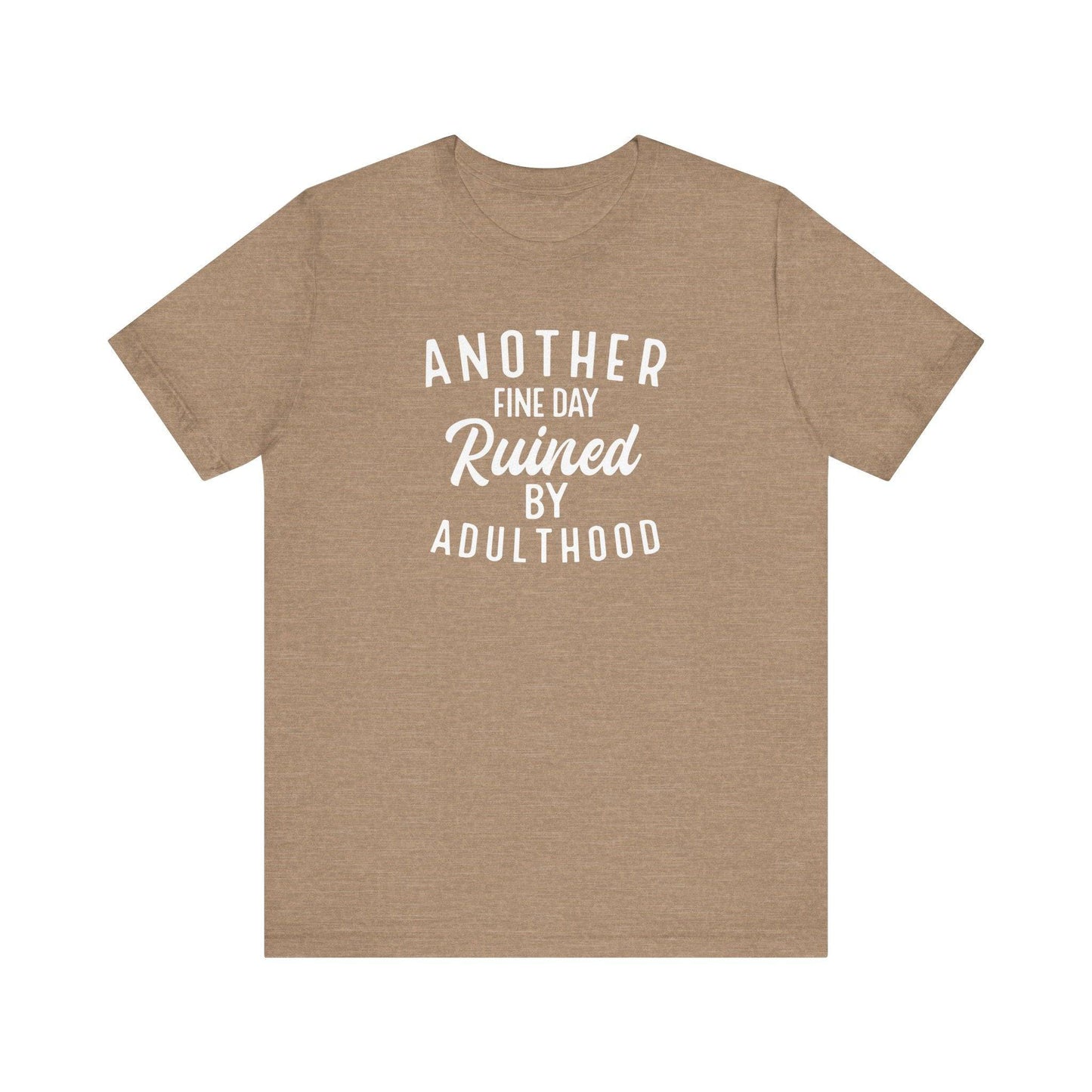 Another Fine Day Ruined by Adulthood T-Shirt - Funny Adulting Tee - Goateez Style