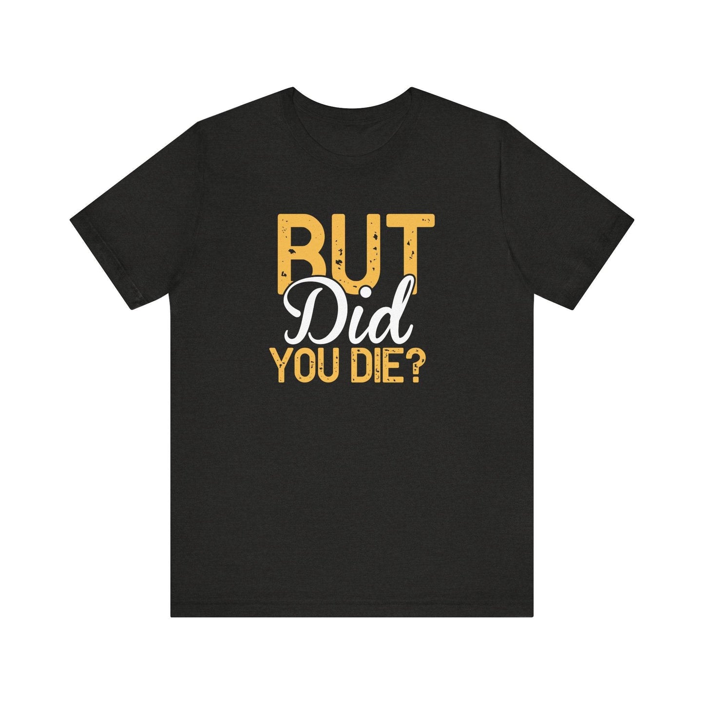 But Did You Die? T-Shirt - Funny Sarcastic Humor Tee - Goateez Style