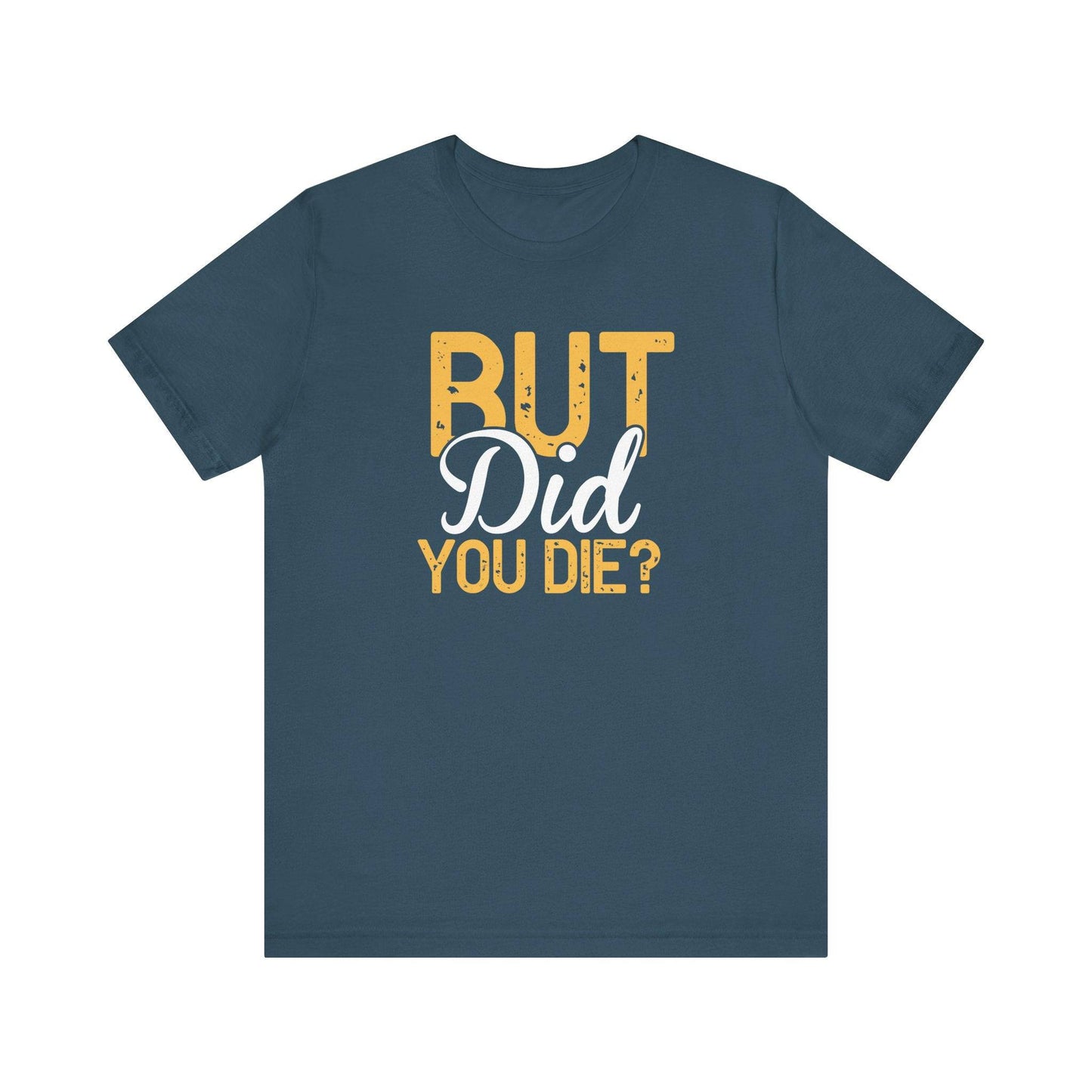 But Did You Die? T-Shirt - Funny Sarcastic Humor Tee - Goateez Style