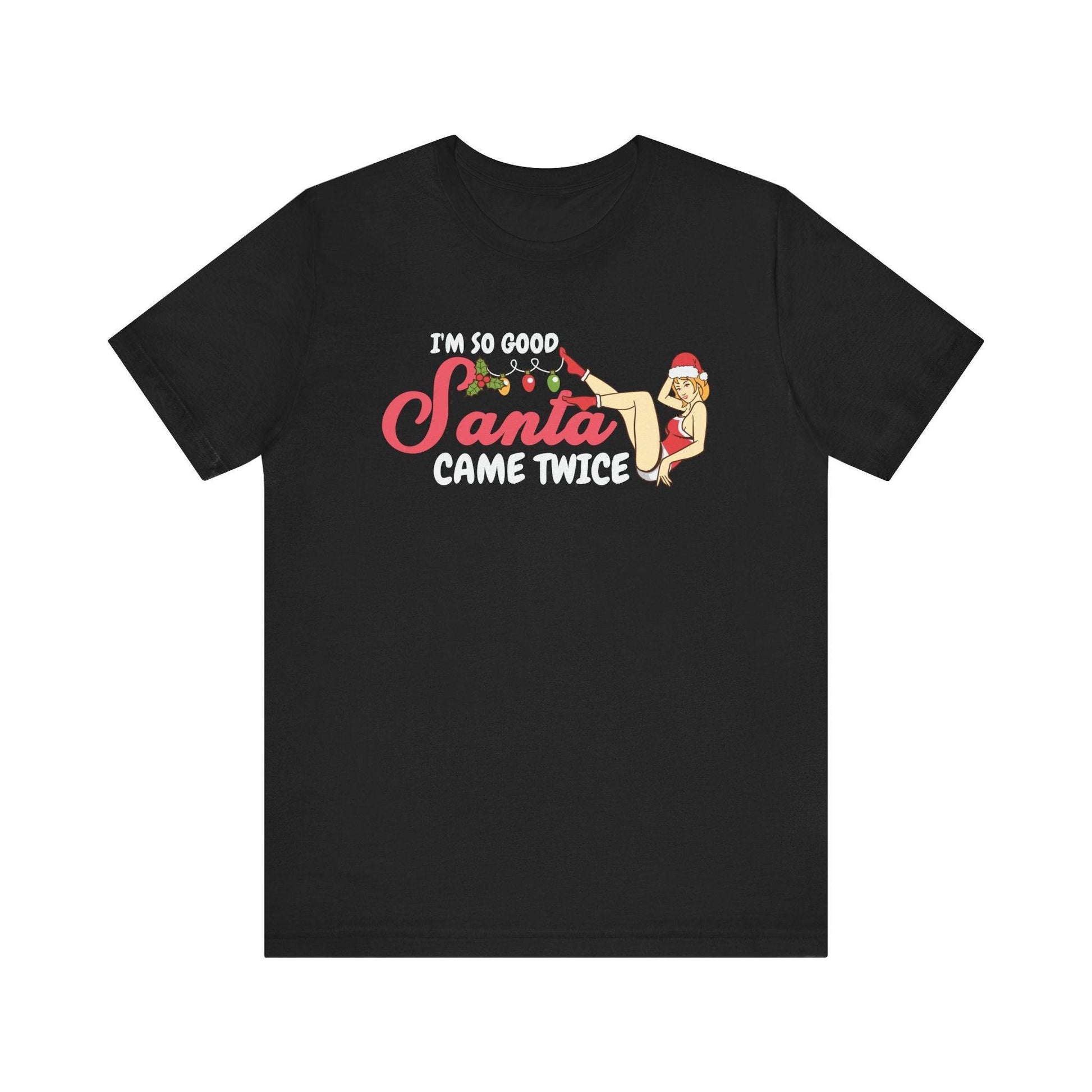 Funny Christmas T-Shirt - I'm So Good Santa Came Twice - Cheeky Holiday Humor Tee - Goateez Style