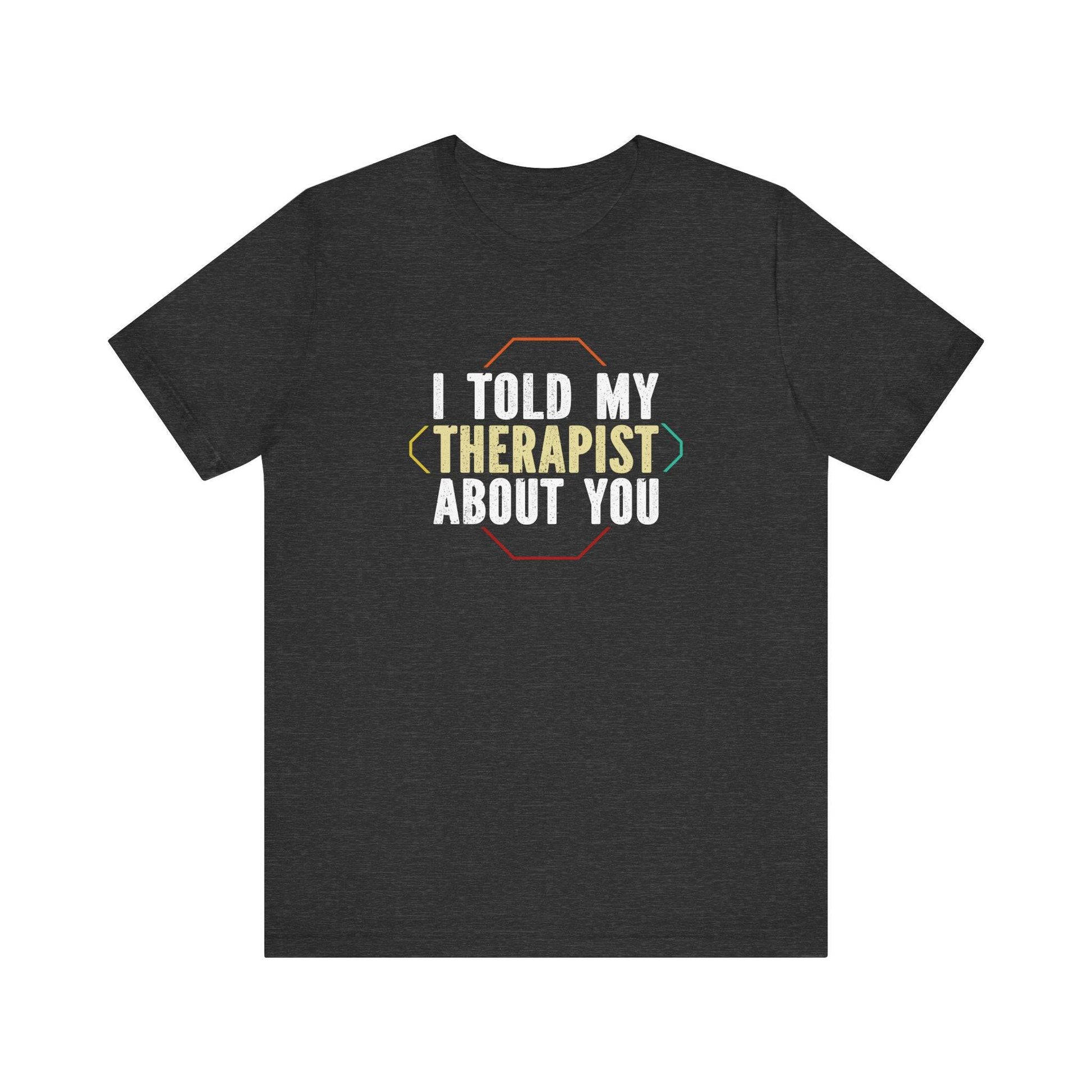 Funny 'I Told My Therapist About You' T-Shirt - Humorous Graphic Tee - Goateez Style