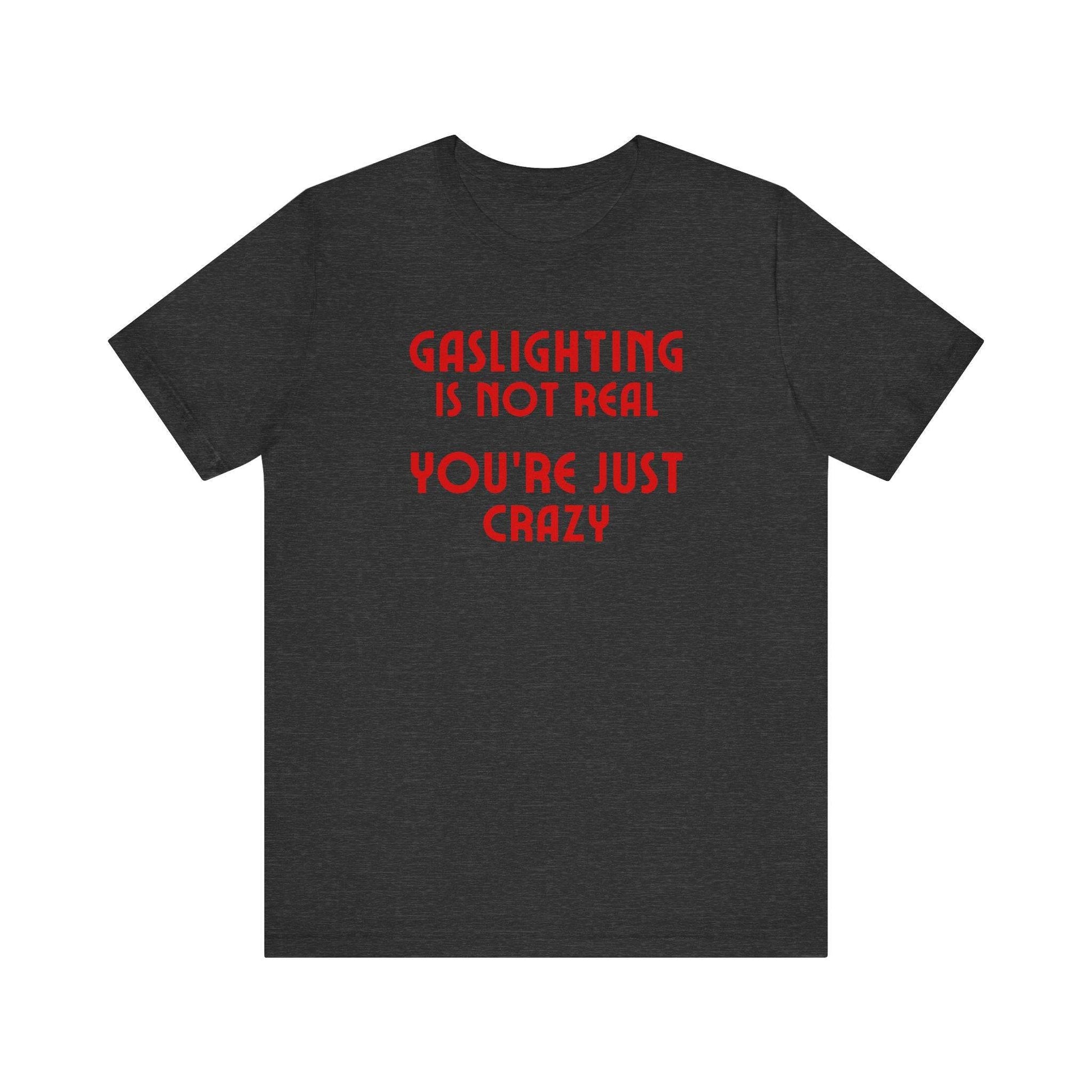 Gaslighting Is Not Real You're Just Crazy Funny Sarcastic T-Shirt - Goateez Style