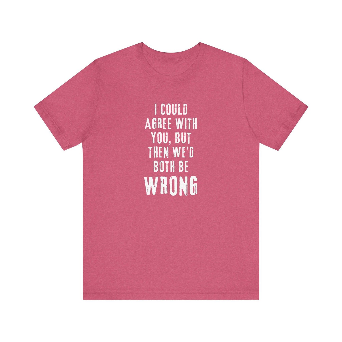 I Could Agree with You But Then We'd Both Be Wrong Funny Sarcastic T-Shirt - Goateez Style