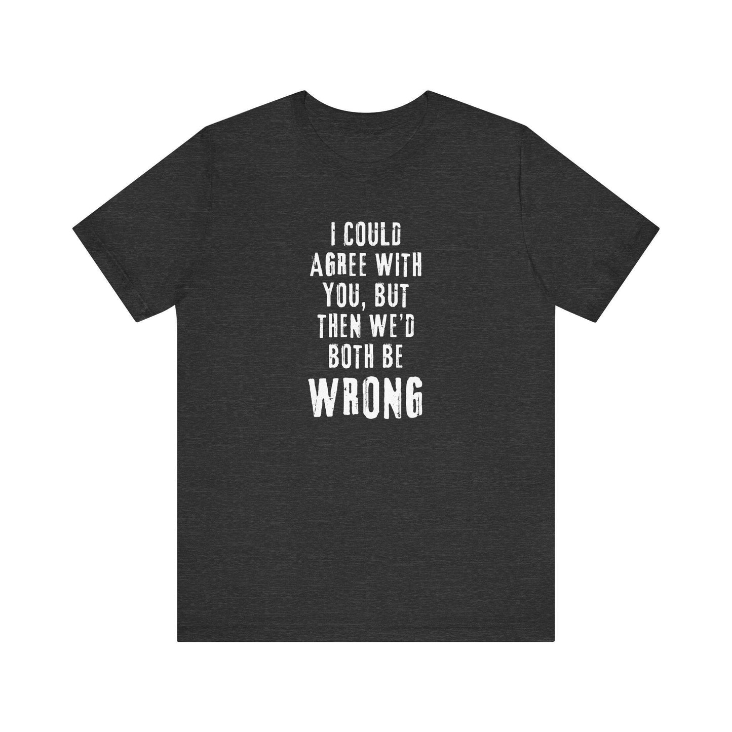 I Could Agree with You But Then We'd Both Be Wrong Funny Sarcastic T-Shirt - Goateez Style