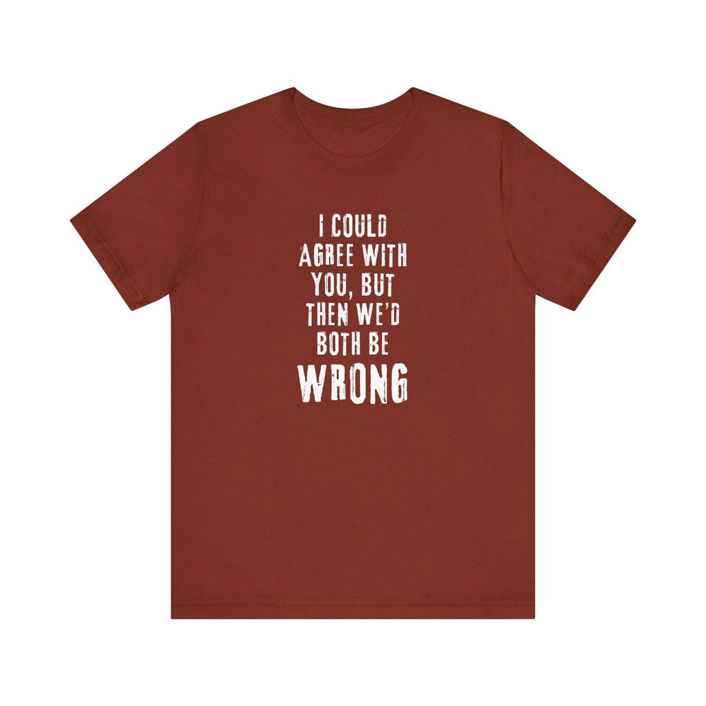 I Could Agree with You But Then We'd Both Be Wrong Funny Sarcastic T-Shirt - Goateez Style