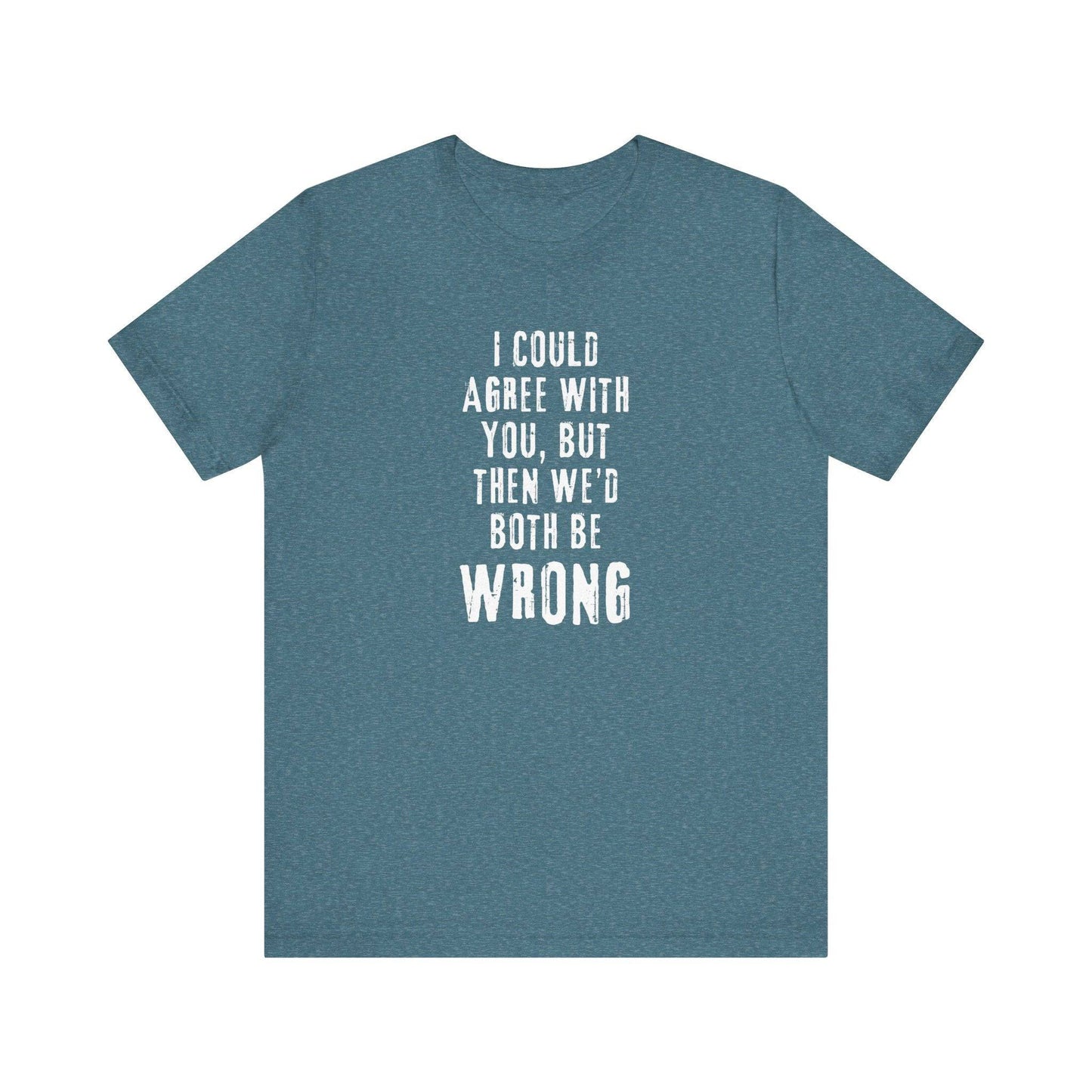 I Could Agree with You But Then We'd Both Be Wrong Funny Sarcastic T-Shirt - Goateez Style