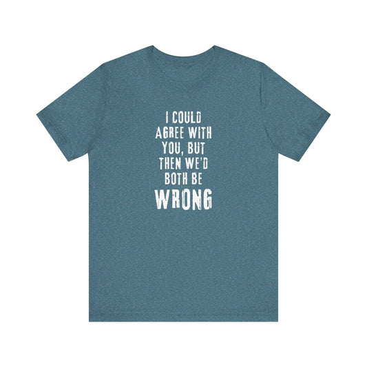 I Could Agree with You But Then We'd Both Be Wrong Funny Sarcastic T-Shirt - Goateez Style