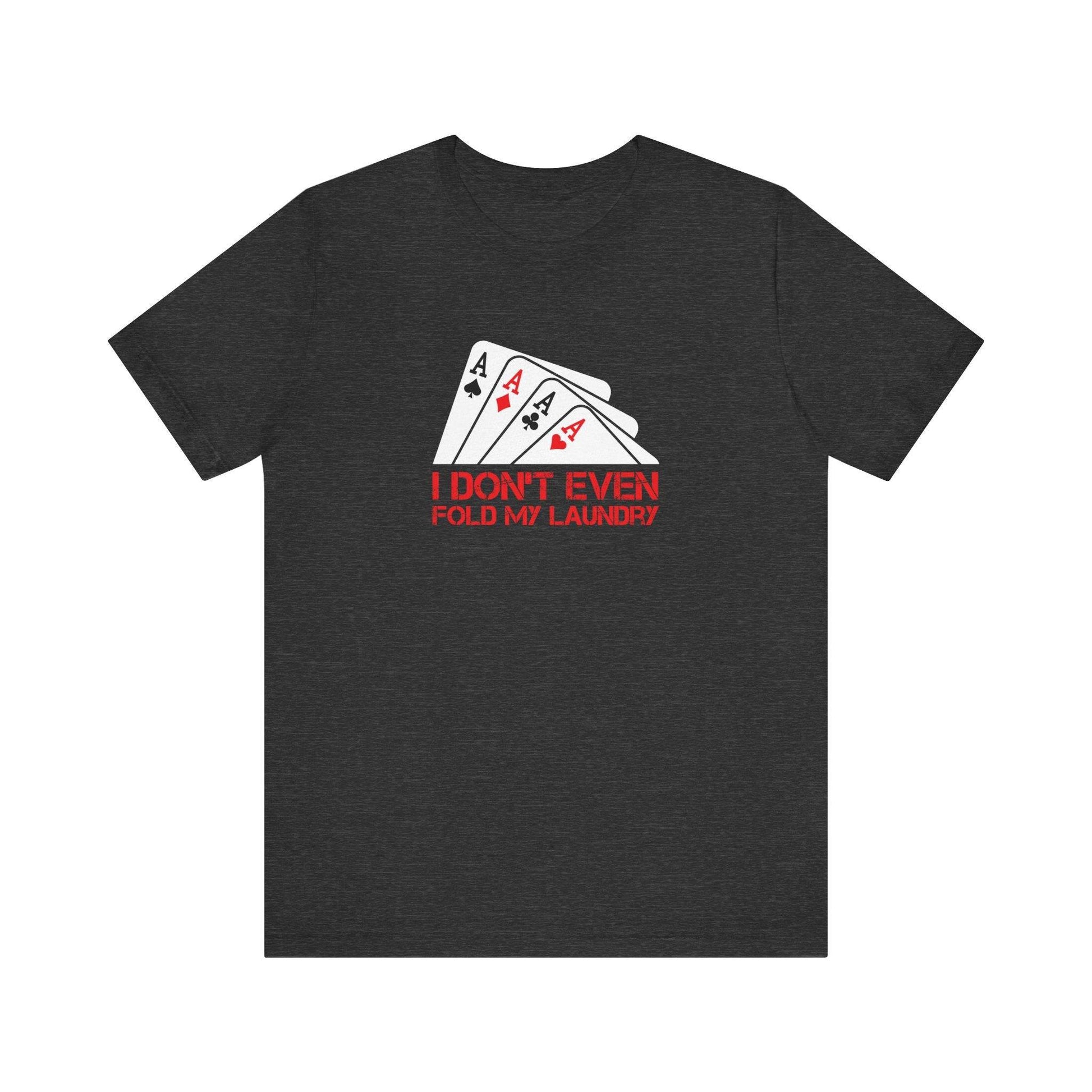 I Don't Even Fold My Laundry T-Shirt - Funny Poker Graphic Tee - Goateez Style