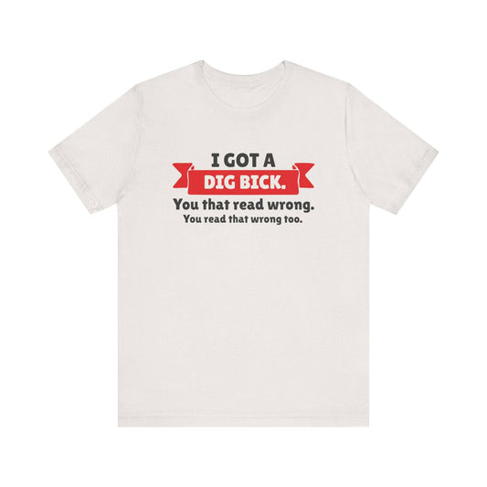 I Got a Dig Bick T-Shirt - Funny Optical Illusion Humor Tee - Goateez Style