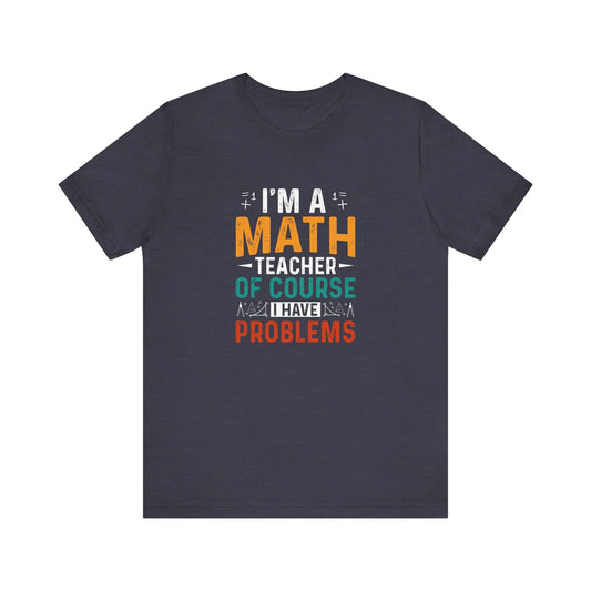 I'm a Math Teacher Of Course I Have Problems T-Shirt - Funny Math Teacher Gift - Goateez Style