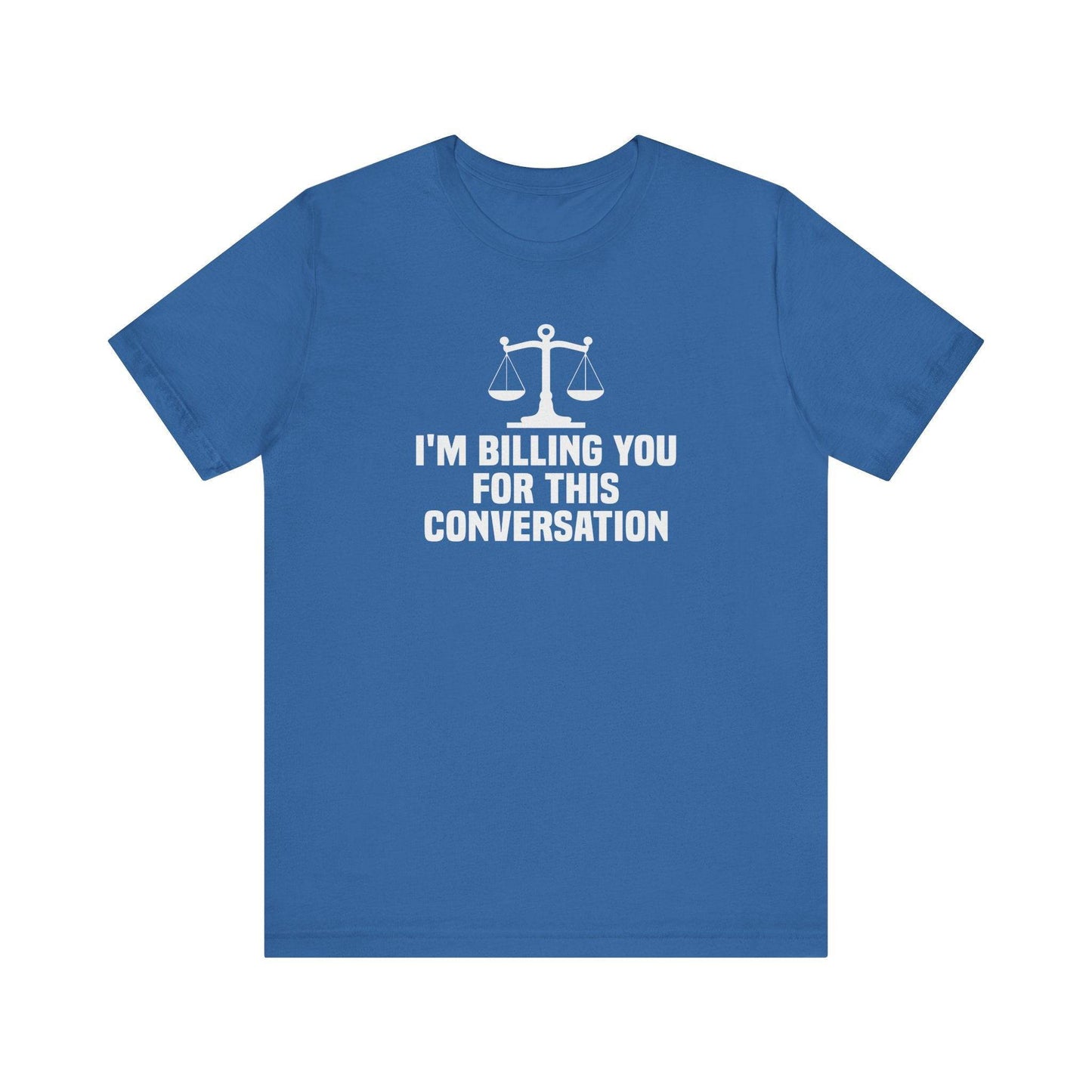 I'm Billing You For This Conversation T-Shirt - Funny Lawyer Tee - Goateez Style