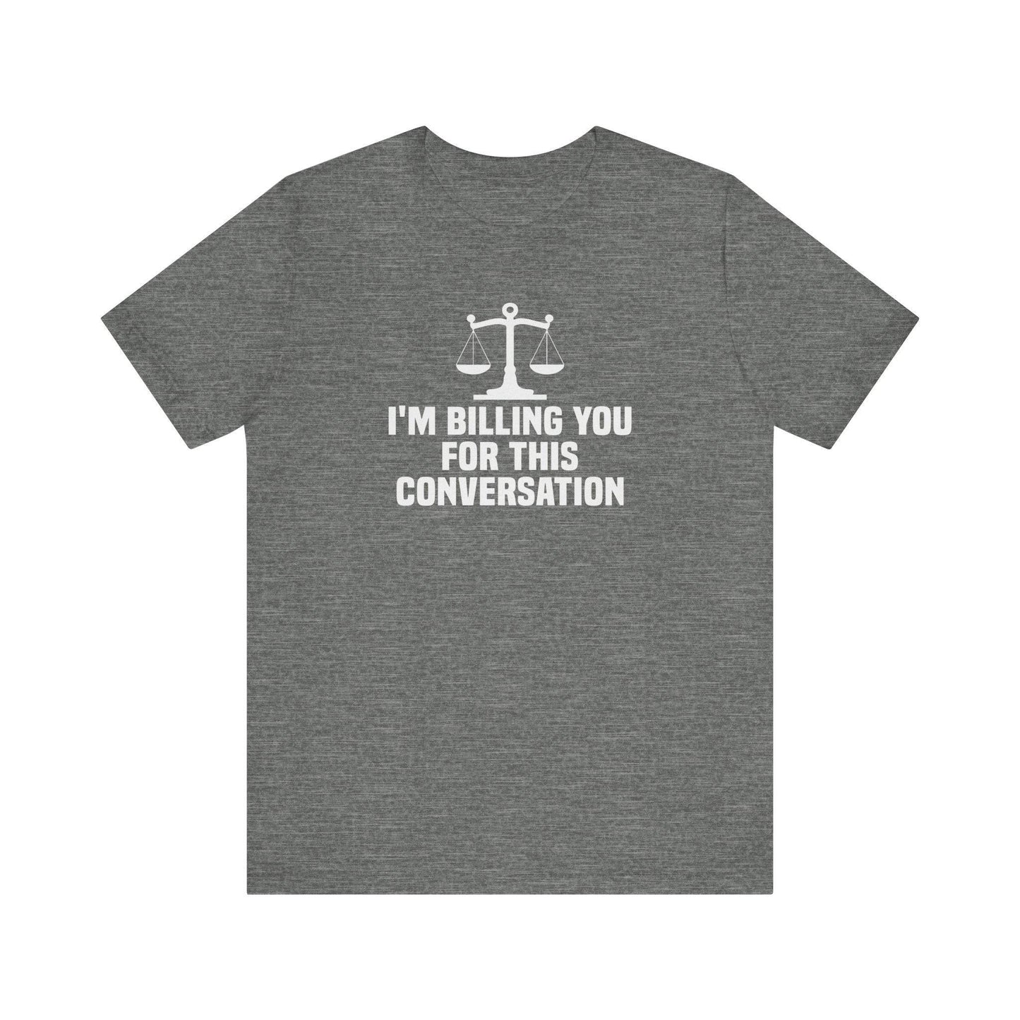 I'm Billing You For This Conversation T-Shirt - Funny Lawyer Tee - Goateez Style