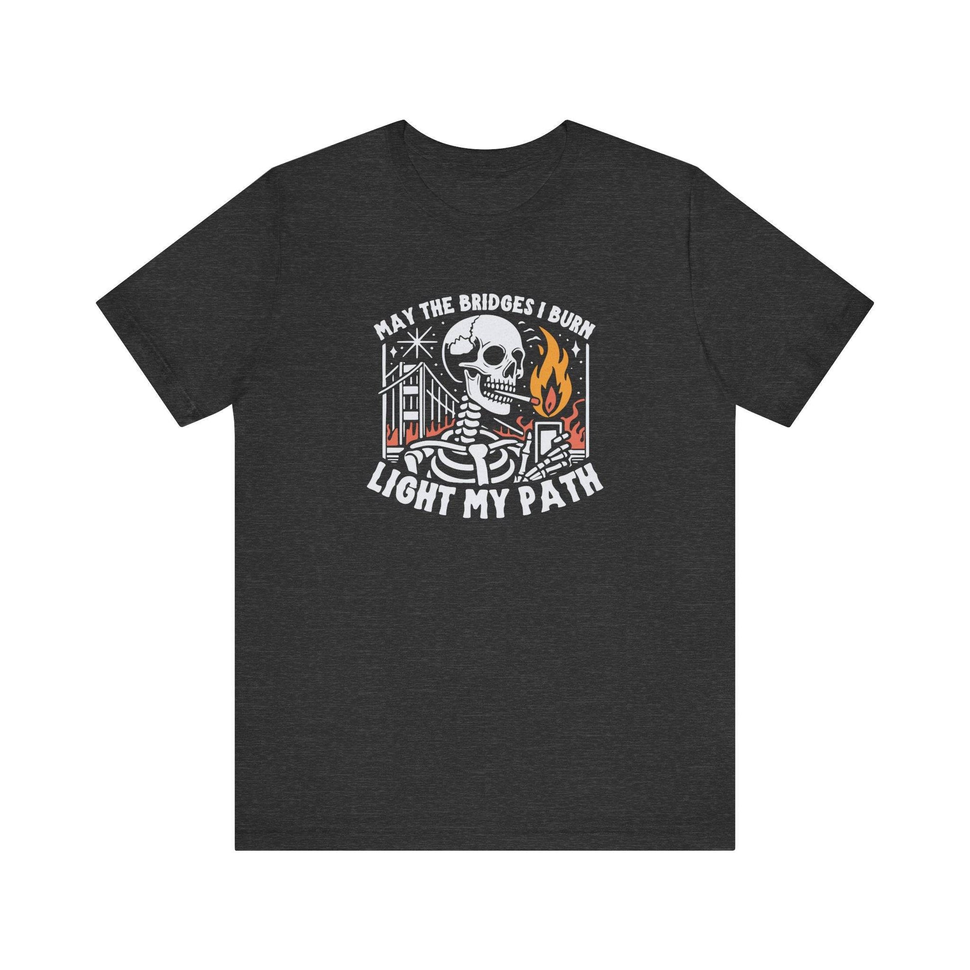 May the Bridges I Burn Light My Path T-Shirt - Bold Skeleton Graphic Tee - Goateez Style