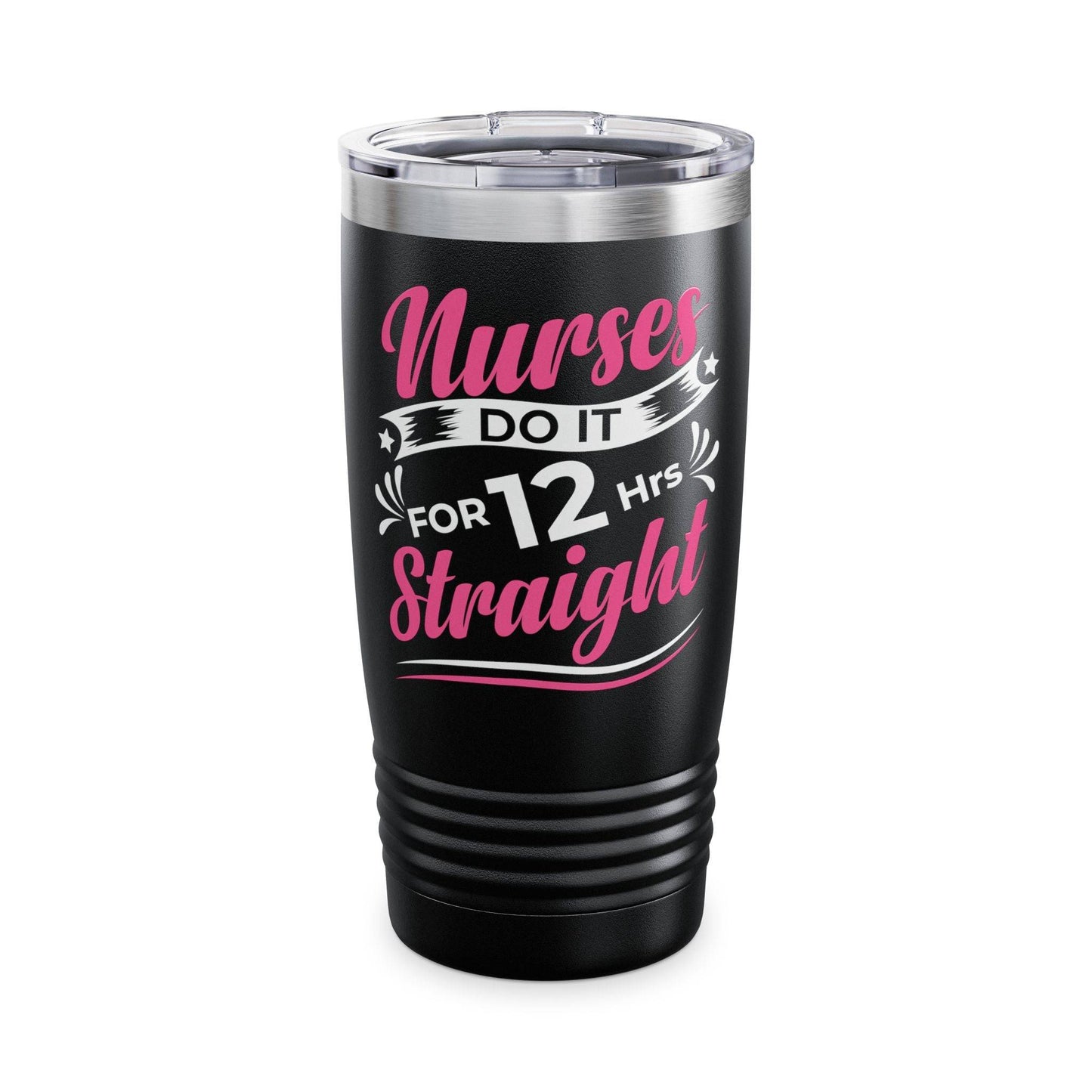 Nurses Do It for 12 Hrs Straight Tumbler - Funny 20oz Stainless Steel Cup - Goateez Style