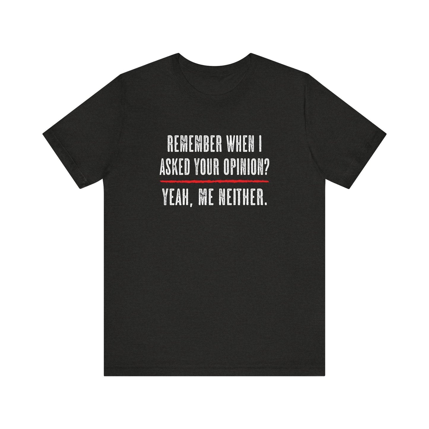 Remember When I Asked Your Opinion T-Shirt - Funny Sarcastic Tee - Goateez Style