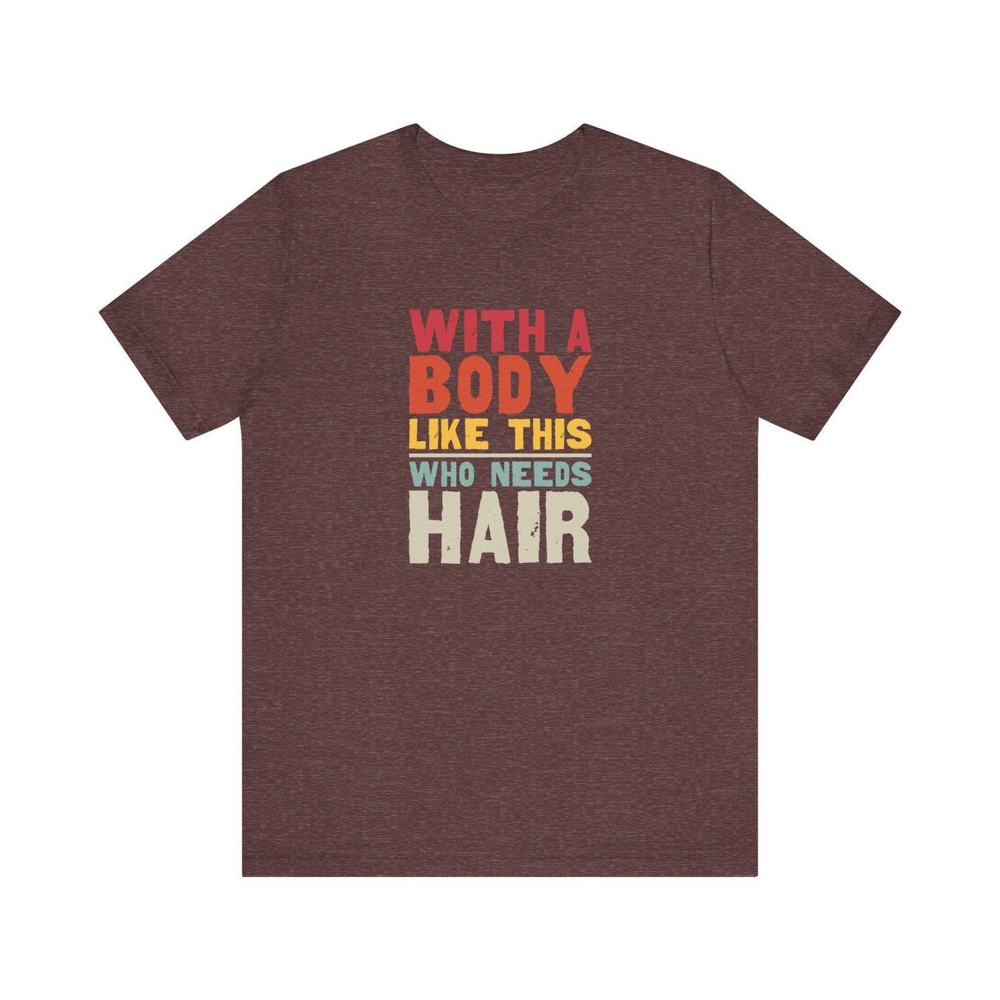 With a Body Like This Who Needs Hair T-Shirt - Funny Bold Graphic Tee - Goateez Style