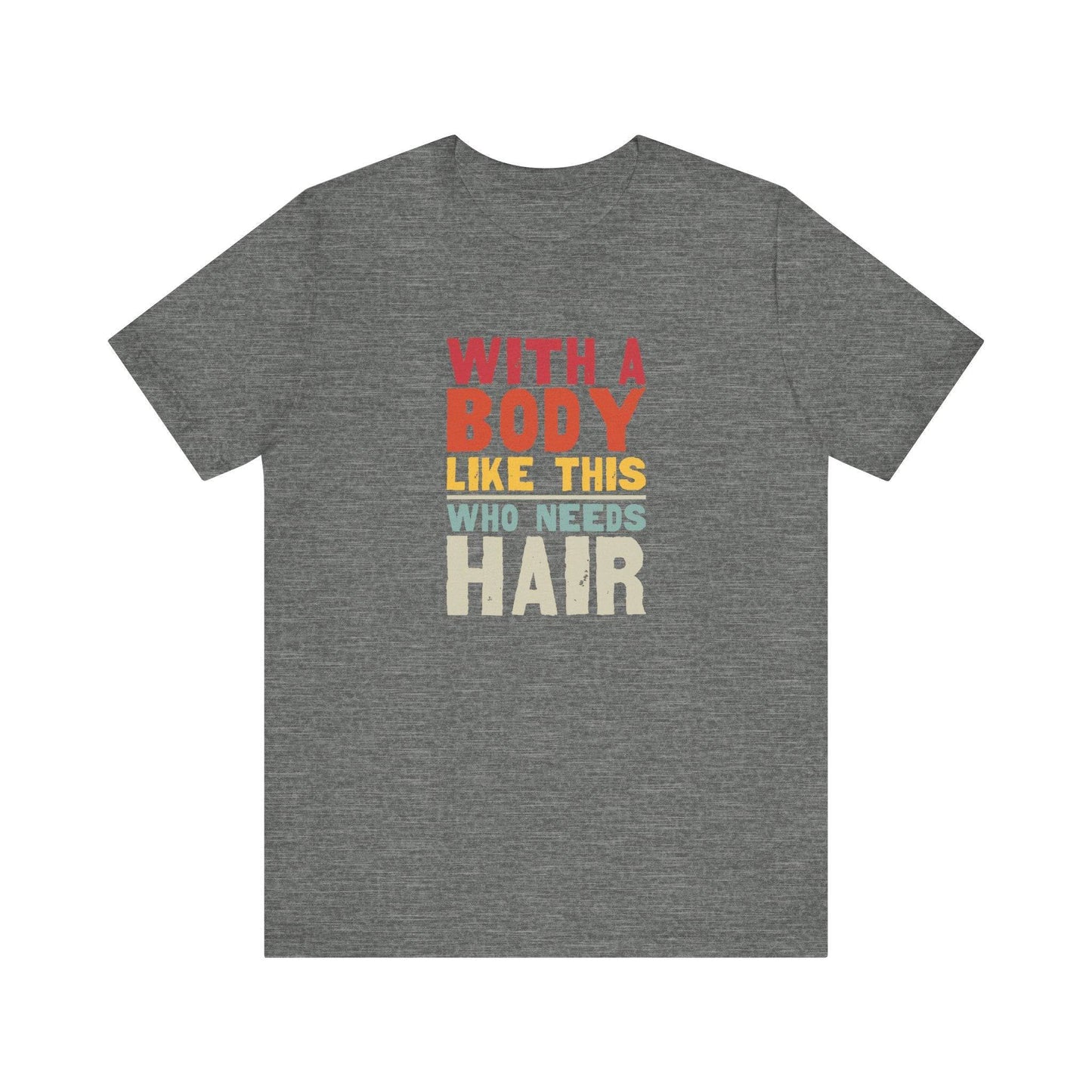 With a Body Like This Who Needs Hair T-Shirt - Funny Bold Graphic Tee - Goateez Style