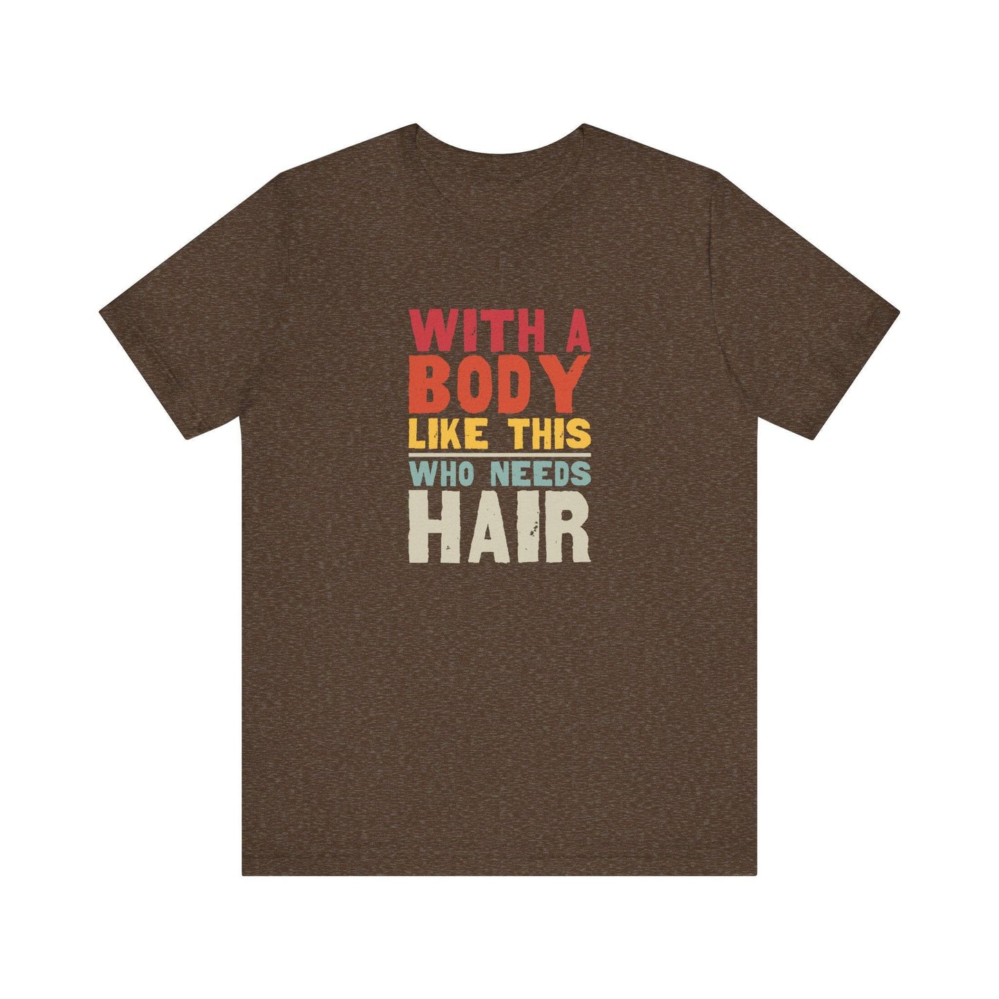 With a Body Like This Who Needs Hair T-Shirt - Funny Bold Graphic Tee - Goateez Style