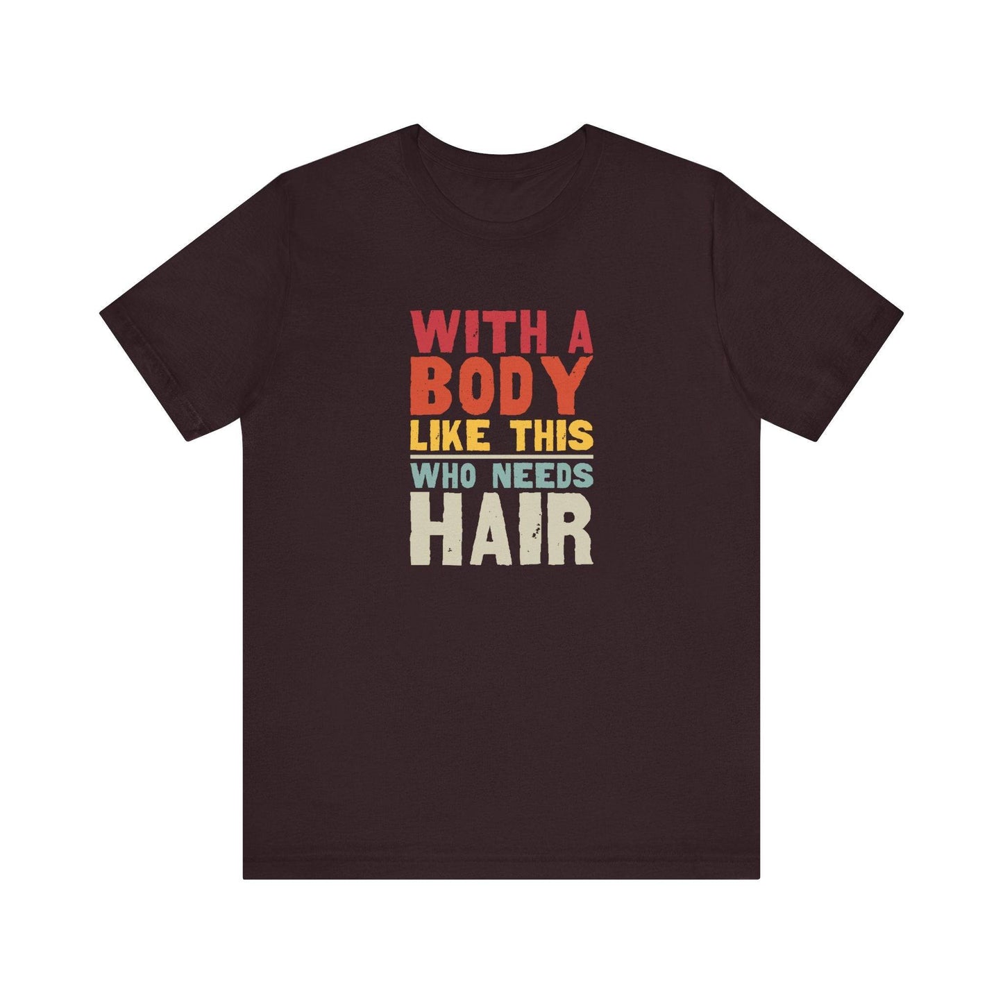 With a Body Like This Who Needs Hair T-Shirt - Funny Bold Graphic Tee - Goateez Style