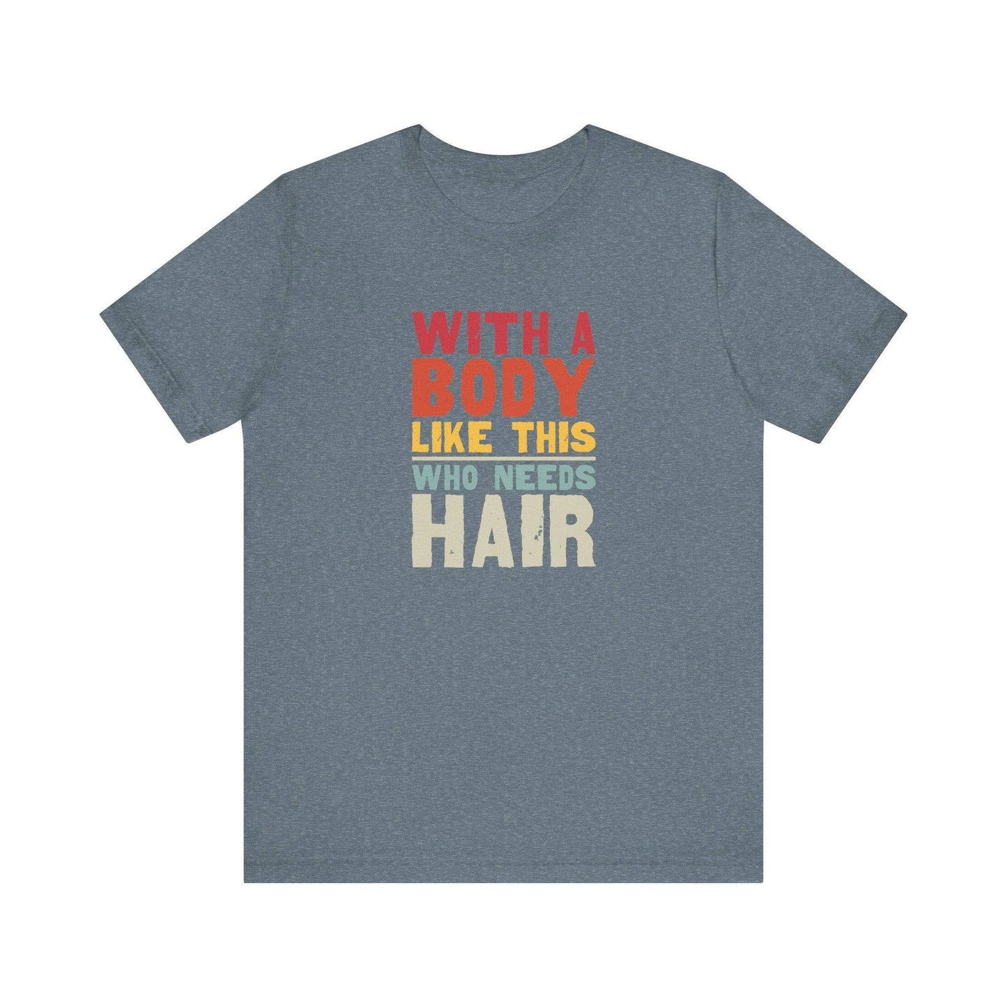 With a Body Like This Who Needs Hair T-Shirt - Funny Bold Graphic Tee - Goateez Style